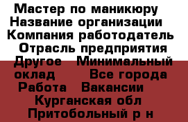 Мастер по маникюру › Название организации ­ Компания-работодатель › Отрасль предприятия ­ Другое › Минимальный оклад ­ 1 - Все города Работа » Вакансии   . Курганская обл.,Притобольный р-н